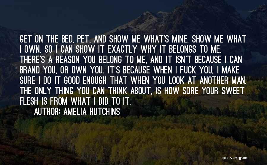 Amelia Hutchins Quotes: Get On The Bed, Pet, And Show Me What's Mine. Show Me What I Own, So I Can Show It