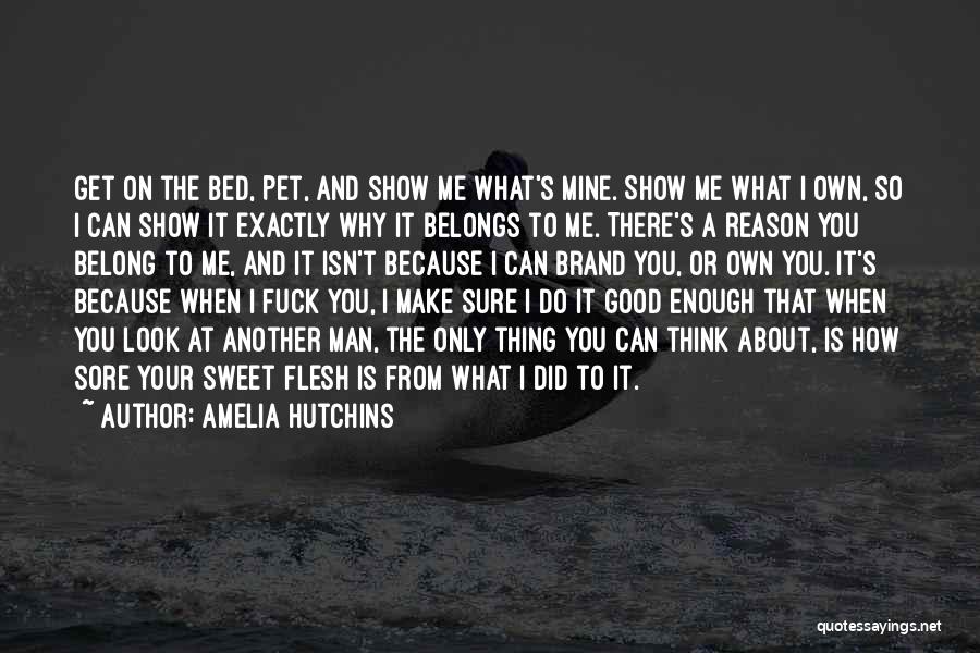 Amelia Hutchins Quotes: Get On The Bed, Pet, And Show Me What's Mine. Show Me What I Own, So I Can Show It