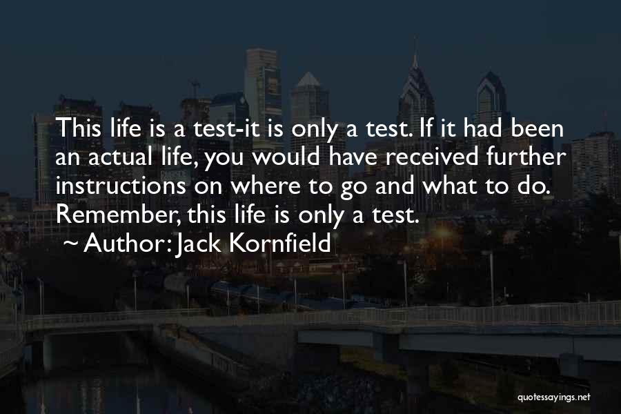 Jack Kornfield Quotes: This Life Is A Test-it Is Only A Test. If It Had Been An Actual Life, You Would Have Received