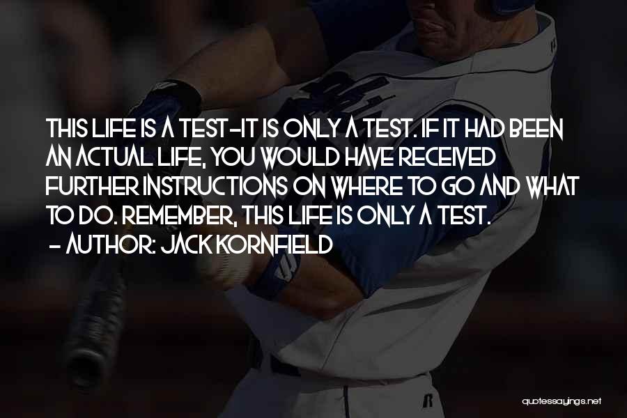 Jack Kornfield Quotes: This Life Is A Test-it Is Only A Test. If It Had Been An Actual Life, You Would Have Received