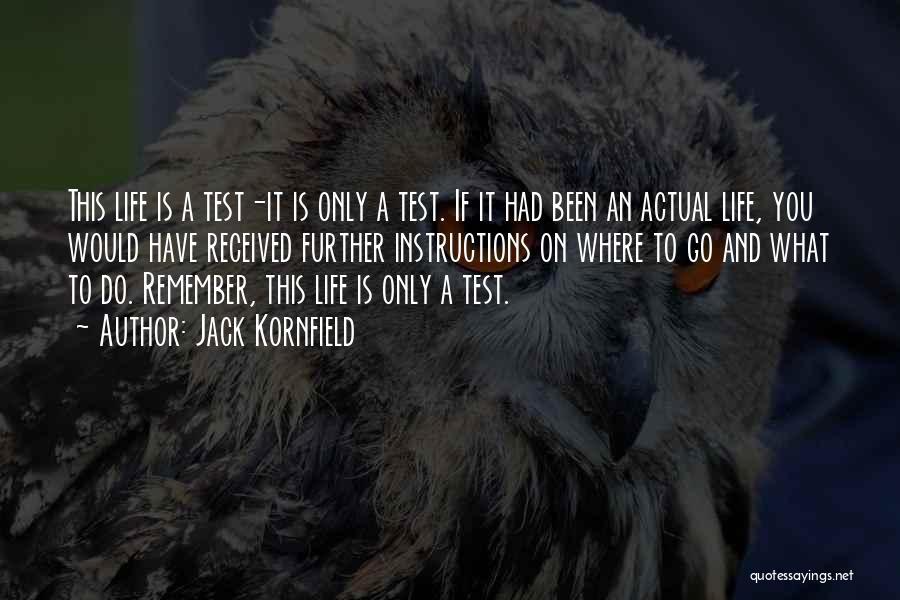 Jack Kornfield Quotes: This Life Is A Test-it Is Only A Test. If It Had Been An Actual Life, You Would Have Received