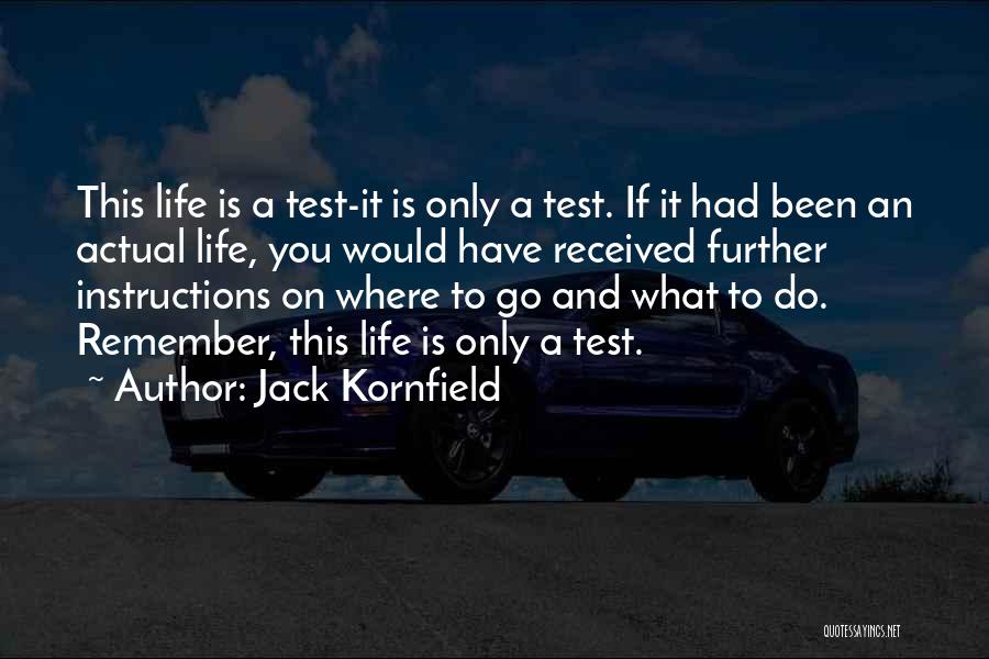 Jack Kornfield Quotes: This Life Is A Test-it Is Only A Test. If It Had Been An Actual Life, You Would Have Received