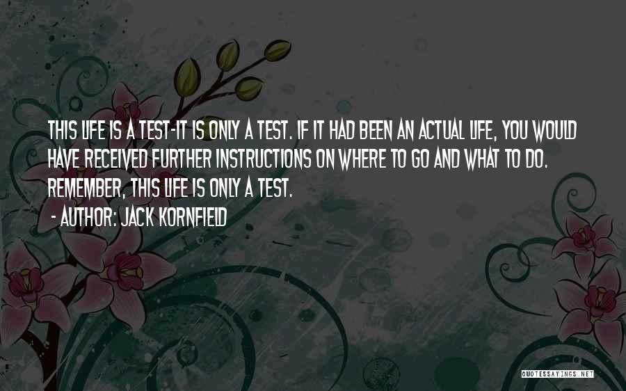 Jack Kornfield Quotes: This Life Is A Test-it Is Only A Test. If It Had Been An Actual Life, You Would Have Received