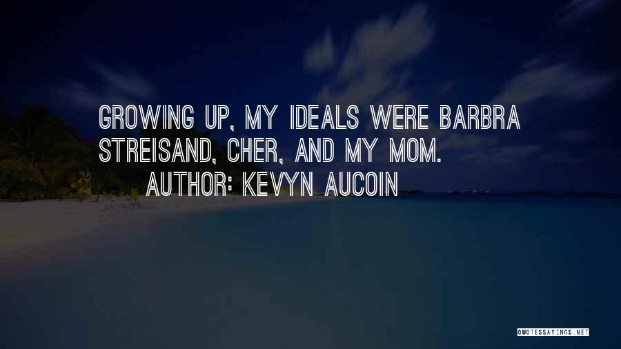 Kevyn Aucoin Quotes: Growing Up, My Ideals Were Barbra Streisand, Cher, And My Mom.