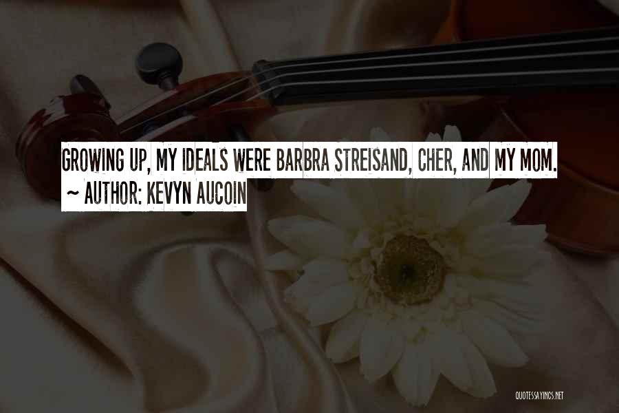 Kevyn Aucoin Quotes: Growing Up, My Ideals Were Barbra Streisand, Cher, And My Mom.