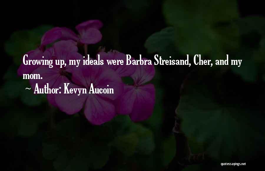 Kevyn Aucoin Quotes: Growing Up, My Ideals Were Barbra Streisand, Cher, And My Mom.