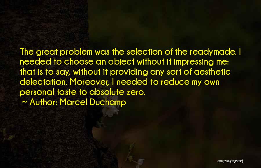 Marcel Duchamp Quotes: The Great Problem Was The Selection Of The Readymade. I Needed To Choose An Object Without It Impressing Me: That