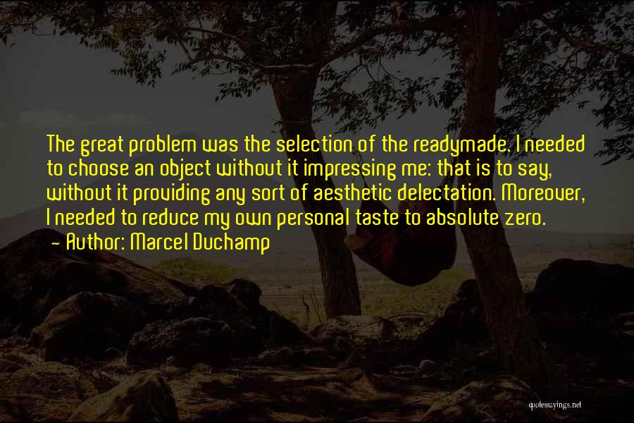 Marcel Duchamp Quotes: The Great Problem Was The Selection Of The Readymade. I Needed To Choose An Object Without It Impressing Me: That