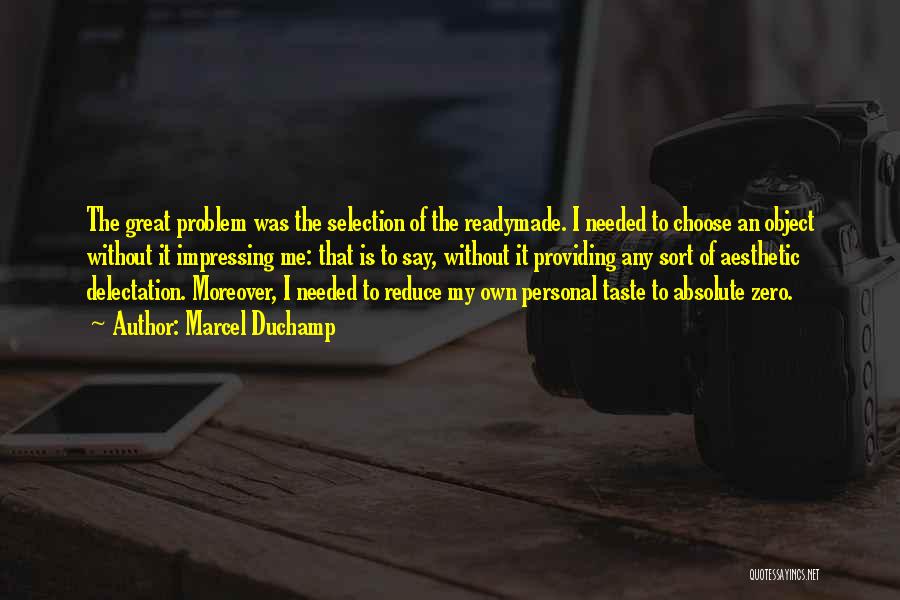 Marcel Duchamp Quotes: The Great Problem Was The Selection Of The Readymade. I Needed To Choose An Object Without It Impressing Me: That