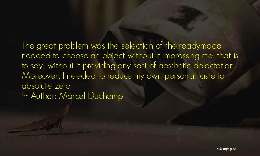 Marcel Duchamp Quotes: The Great Problem Was The Selection Of The Readymade. I Needed To Choose An Object Without It Impressing Me: That