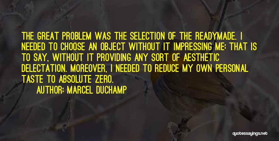 Marcel Duchamp Quotes: The Great Problem Was The Selection Of The Readymade. I Needed To Choose An Object Without It Impressing Me: That