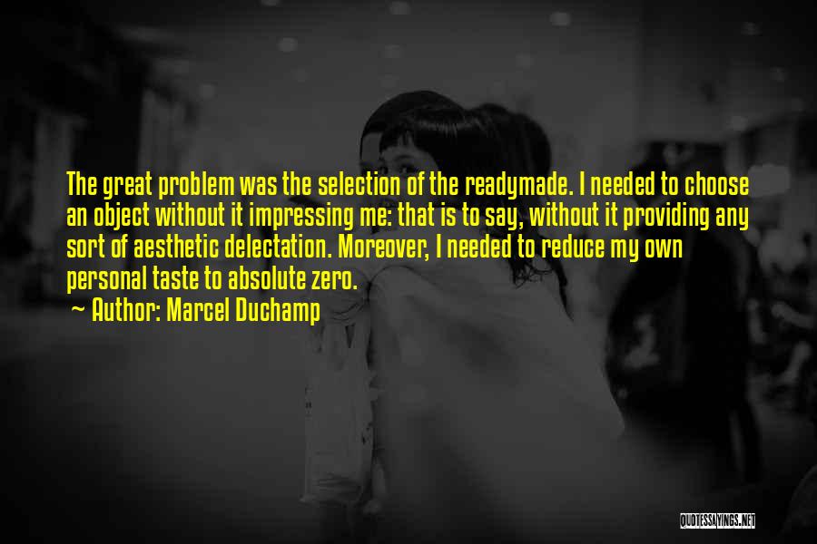 Marcel Duchamp Quotes: The Great Problem Was The Selection Of The Readymade. I Needed To Choose An Object Without It Impressing Me: That