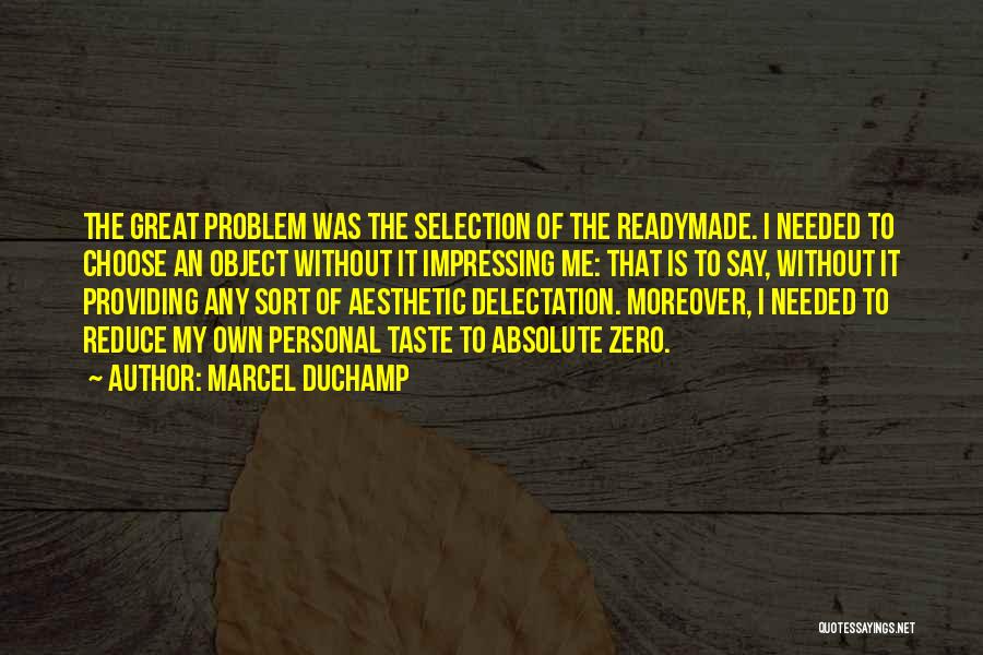 Marcel Duchamp Quotes: The Great Problem Was The Selection Of The Readymade. I Needed To Choose An Object Without It Impressing Me: That