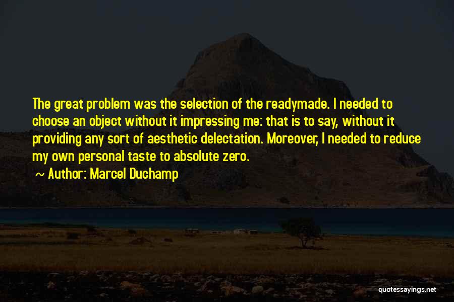 Marcel Duchamp Quotes: The Great Problem Was The Selection Of The Readymade. I Needed To Choose An Object Without It Impressing Me: That