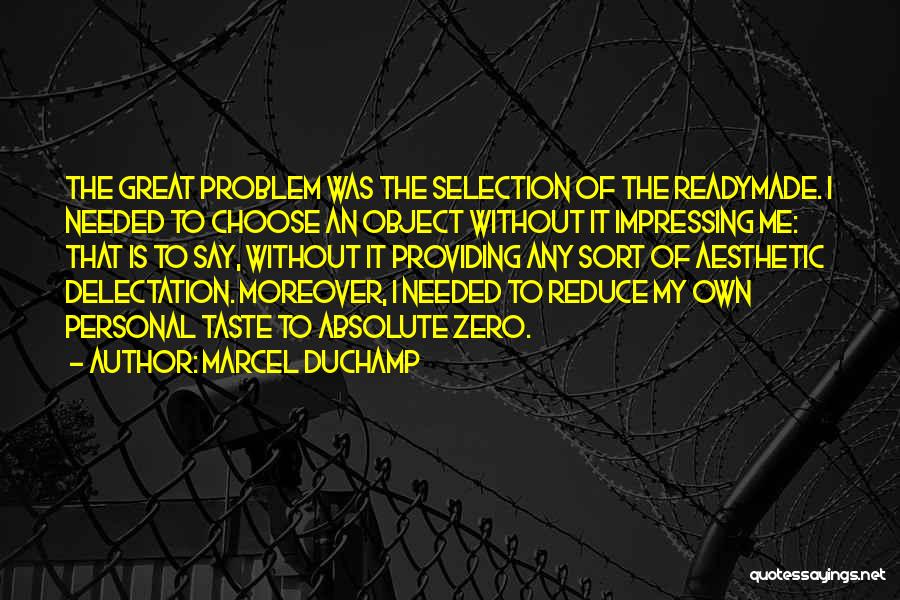 Marcel Duchamp Quotes: The Great Problem Was The Selection Of The Readymade. I Needed To Choose An Object Without It Impressing Me: That