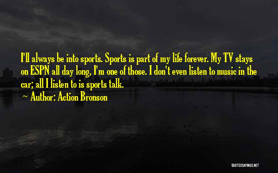 Action Bronson Quotes: I'll Always Be Into Sports. Sports Is Part Of My Life Forever. My Tv Stays On Espn All Day Long,