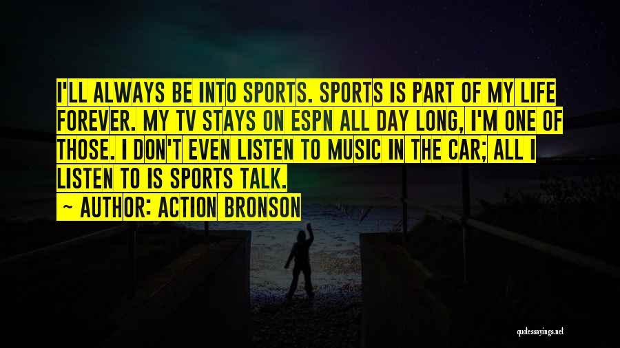 Action Bronson Quotes: I'll Always Be Into Sports. Sports Is Part Of My Life Forever. My Tv Stays On Espn All Day Long,