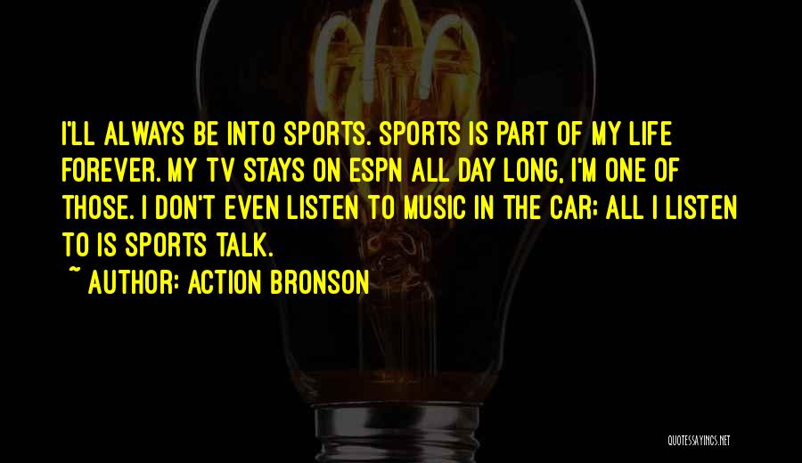 Action Bronson Quotes: I'll Always Be Into Sports. Sports Is Part Of My Life Forever. My Tv Stays On Espn All Day Long,