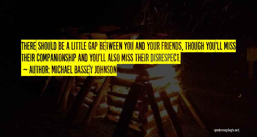 Michael Bassey Johnson Quotes: There Should Be A Little Gap Between You And Your Friends, Though You'll Miss Their Companionship And You'll Also Miss