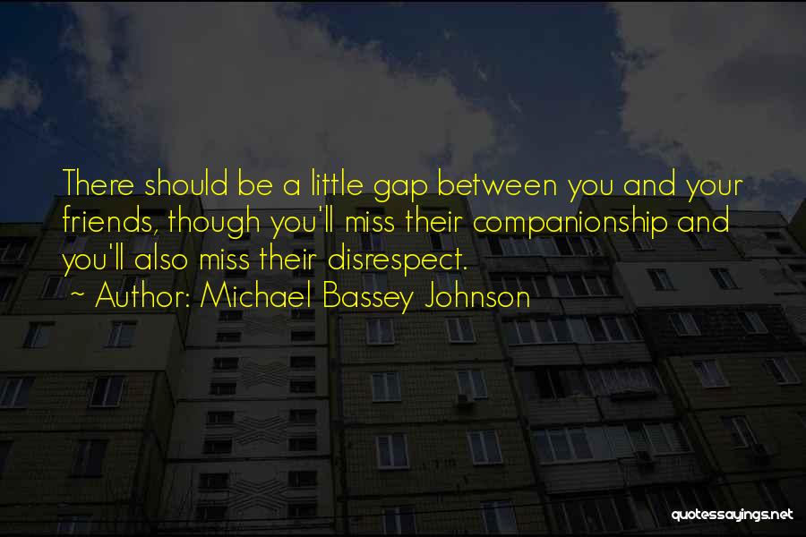 Michael Bassey Johnson Quotes: There Should Be A Little Gap Between You And Your Friends, Though You'll Miss Their Companionship And You'll Also Miss