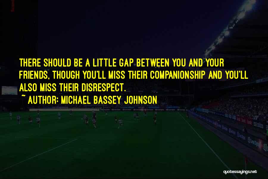 Michael Bassey Johnson Quotes: There Should Be A Little Gap Between You And Your Friends, Though You'll Miss Their Companionship And You'll Also Miss