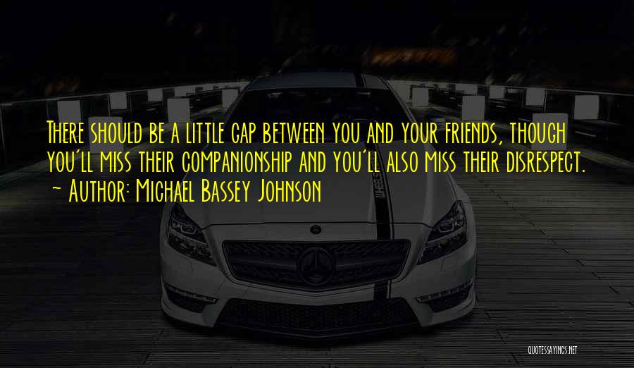 Michael Bassey Johnson Quotes: There Should Be A Little Gap Between You And Your Friends, Though You'll Miss Their Companionship And You'll Also Miss