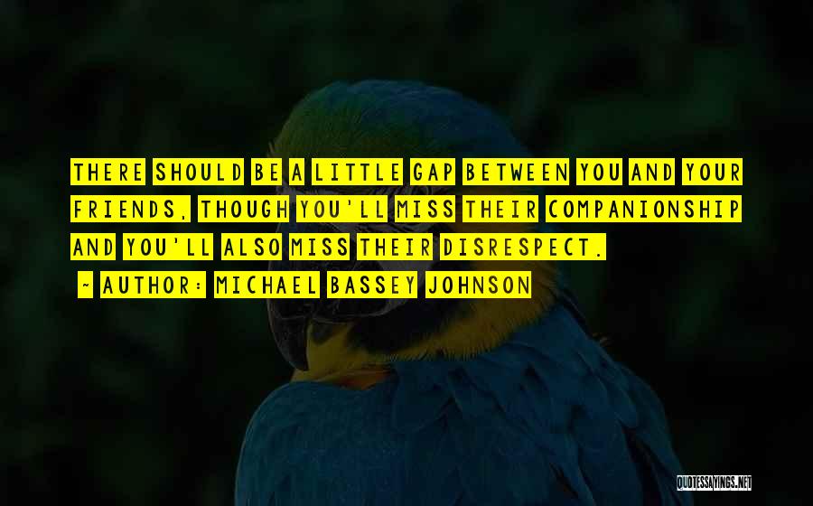 Michael Bassey Johnson Quotes: There Should Be A Little Gap Between You And Your Friends, Though You'll Miss Their Companionship And You'll Also Miss