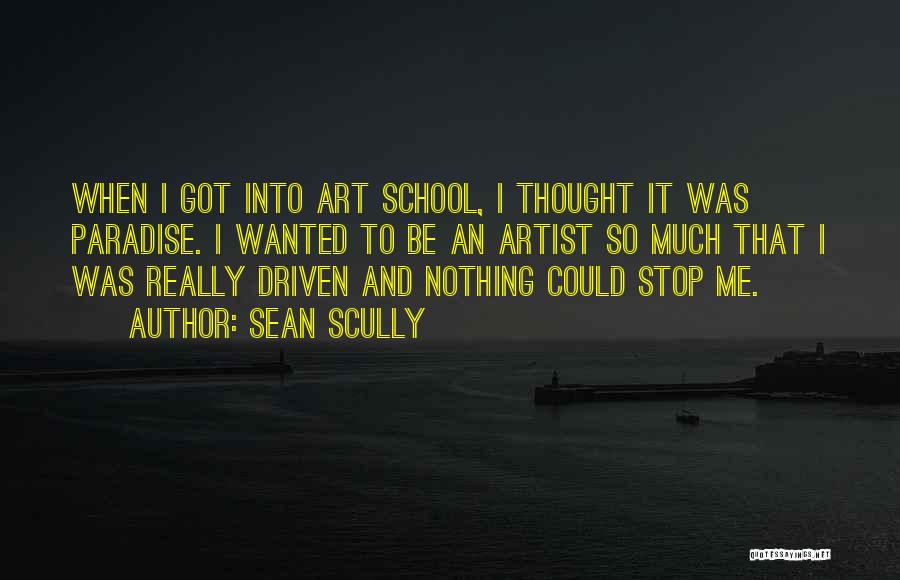 Sean Scully Quotes: When I Got Into Art School, I Thought It Was Paradise. I Wanted To Be An Artist So Much That