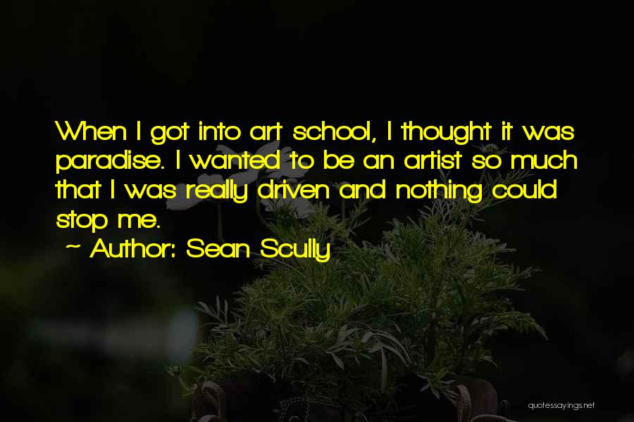 Sean Scully Quotes: When I Got Into Art School, I Thought It Was Paradise. I Wanted To Be An Artist So Much That