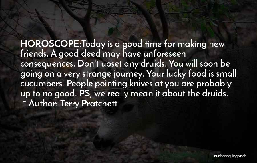Terry Pratchett Quotes: Horoscope:today Is A Good Time For Making New Friends. A Good Deed May Have Unforeseen Consequences. Don't Upset Any Druids.