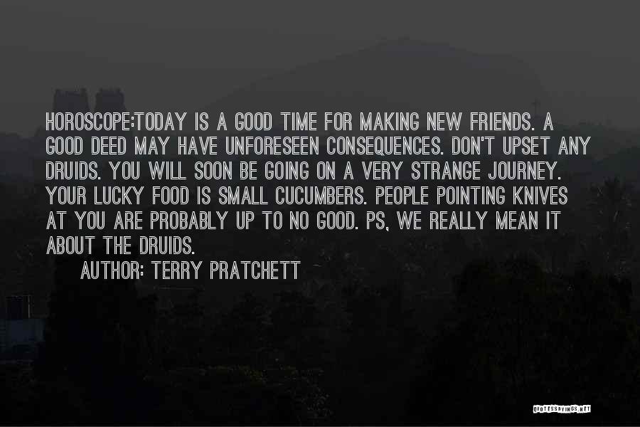 Terry Pratchett Quotes: Horoscope:today Is A Good Time For Making New Friends. A Good Deed May Have Unforeseen Consequences. Don't Upset Any Druids.