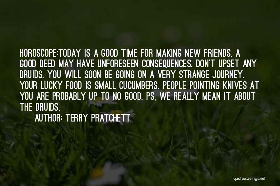 Terry Pratchett Quotes: Horoscope:today Is A Good Time For Making New Friends. A Good Deed May Have Unforeseen Consequences. Don't Upset Any Druids.