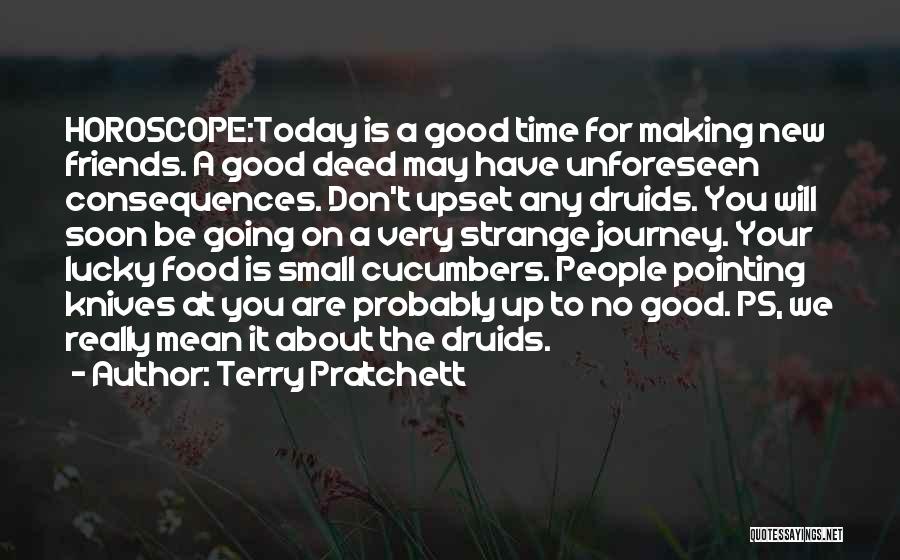 Terry Pratchett Quotes: Horoscope:today Is A Good Time For Making New Friends. A Good Deed May Have Unforeseen Consequences. Don't Upset Any Druids.