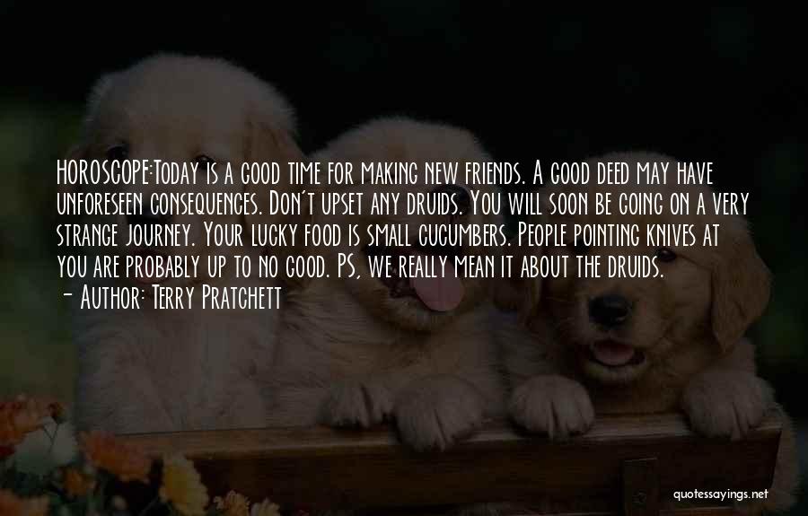 Terry Pratchett Quotes: Horoscope:today Is A Good Time For Making New Friends. A Good Deed May Have Unforeseen Consequences. Don't Upset Any Druids.