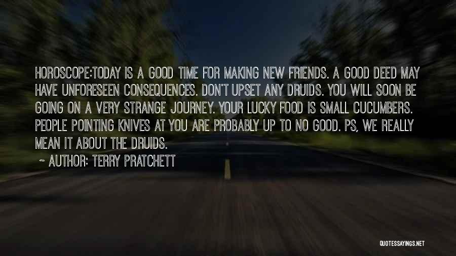 Terry Pratchett Quotes: Horoscope:today Is A Good Time For Making New Friends. A Good Deed May Have Unforeseen Consequences. Don't Upset Any Druids.