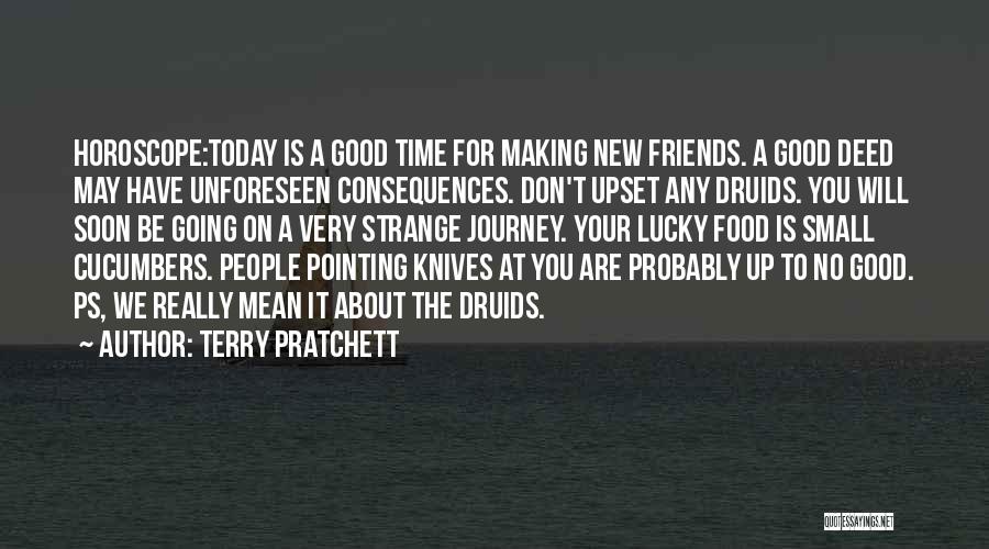 Terry Pratchett Quotes: Horoscope:today Is A Good Time For Making New Friends. A Good Deed May Have Unforeseen Consequences. Don't Upset Any Druids.