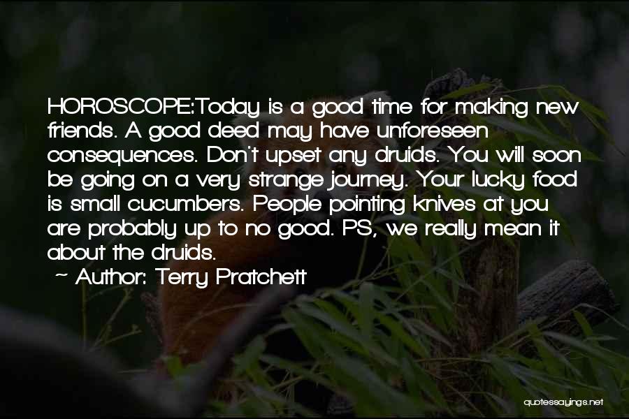 Terry Pratchett Quotes: Horoscope:today Is A Good Time For Making New Friends. A Good Deed May Have Unforeseen Consequences. Don't Upset Any Druids.