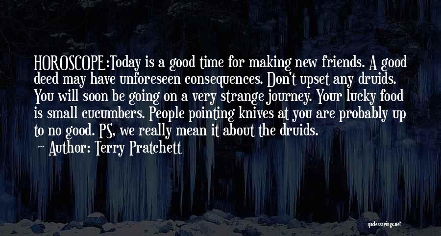 Terry Pratchett Quotes: Horoscope:today Is A Good Time For Making New Friends. A Good Deed May Have Unforeseen Consequences. Don't Upset Any Druids.