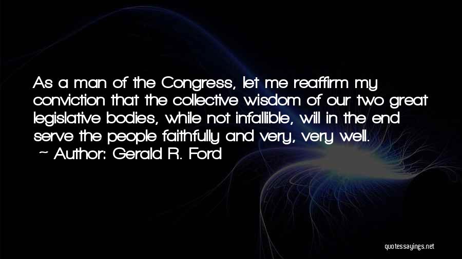 Gerald R. Ford Quotes: As A Man Of The Congress, Let Me Reaffirm My Conviction That The Collective Wisdom Of Our Two Great Legislative