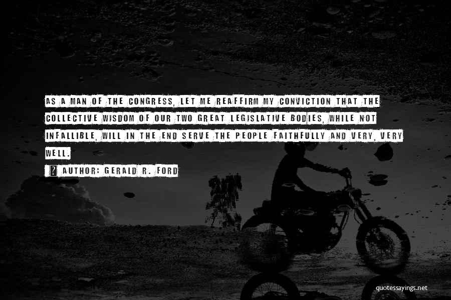 Gerald R. Ford Quotes: As A Man Of The Congress, Let Me Reaffirm My Conviction That The Collective Wisdom Of Our Two Great Legislative