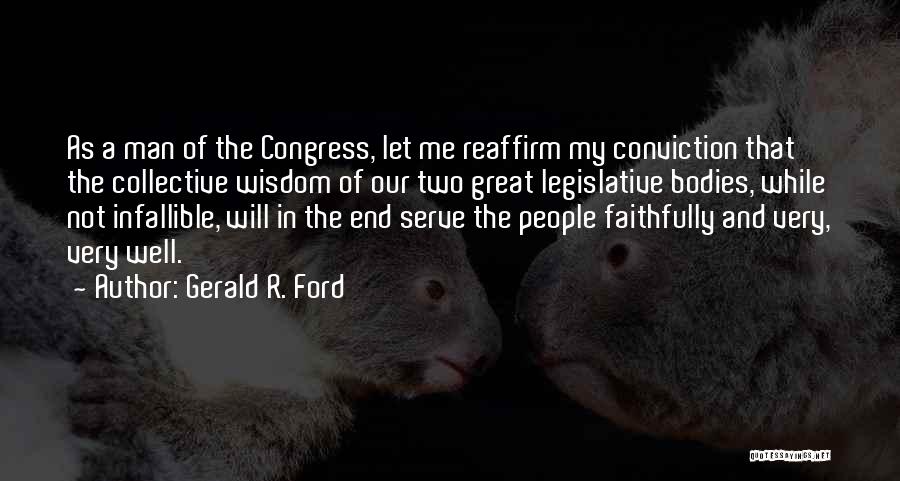 Gerald R. Ford Quotes: As A Man Of The Congress, Let Me Reaffirm My Conviction That The Collective Wisdom Of Our Two Great Legislative