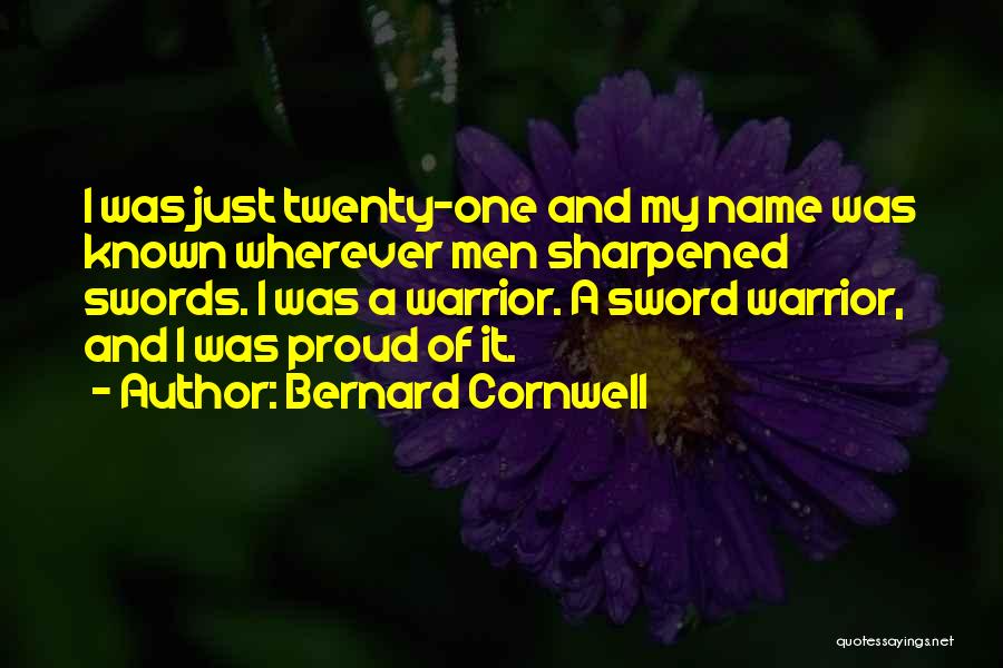 Bernard Cornwell Quotes: I Was Just Twenty-one And My Name Was Known Wherever Men Sharpened Swords. I Was A Warrior. A Sword Warrior,