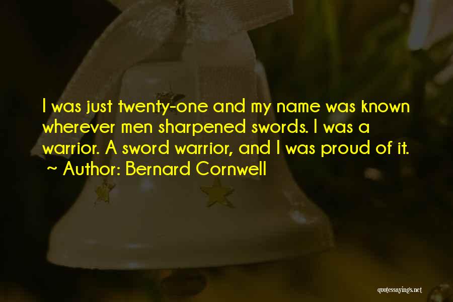 Bernard Cornwell Quotes: I Was Just Twenty-one And My Name Was Known Wherever Men Sharpened Swords. I Was A Warrior. A Sword Warrior,