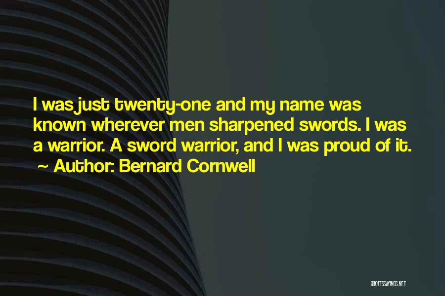Bernard Cornwell Quotes: I Was Just Twenty-one And My Name Was Known Wherever Men Sharpened Swords. I Was A Warrior. A Sword Warrior,