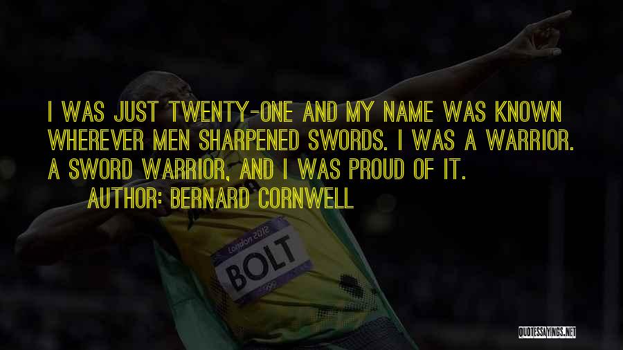 Bernard Cornwell Quotes: I Was Just Twenty-one And My Name Was Known Wherever Men Sharpened Swords. I Was A Warrior. A Sword Warrior,