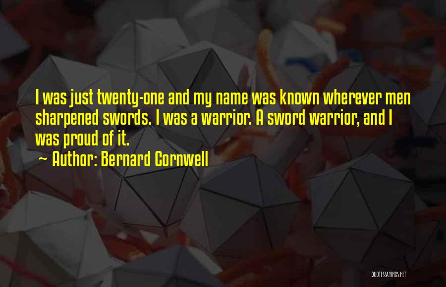 Bernard Cornwell Quotes: I Was Just Twenty-one And My Name Was Known Wherever Men Sharpened Swords. I Was A Warrior. A Sword Warrior,