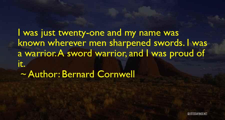 Bernard Cornwell Quotes: I Was Just Twenty-one And My Name Was Known Wherever Men Sharpened Swords. I Was A Warrior. A Sword Warrior,