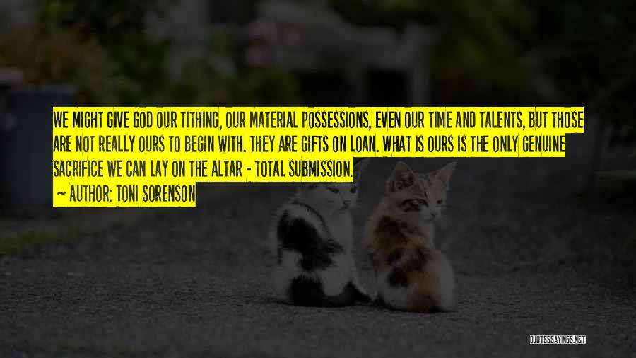 Toni Sorenson Quotes: We Might Give God Our Tithing, Our Material Possessions, Even Our Time And Talents, But Those Are Not Really Ours