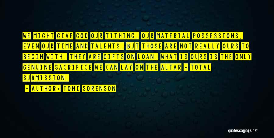 Toni Sorenson Quotes: We Might Give God Our Tithing, Our Material Possessions, Even Our Time And Talents, But Those Are Not Really Ours