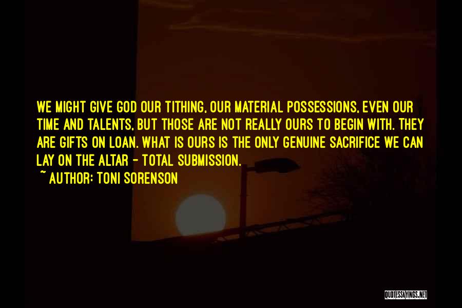 Toni Sorenson Quotes: We Might Give God Our Tithing, Our Material Possessions, Even Our Time And Talents, But Those Are Not Really Ours